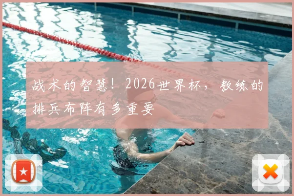 战术的智慧！2026世界杯，教练的排兵布阵有多重要