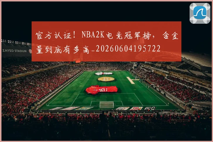 官方认证!NBA2K电竞冠军榜,含金量到底有多高_20260604195722