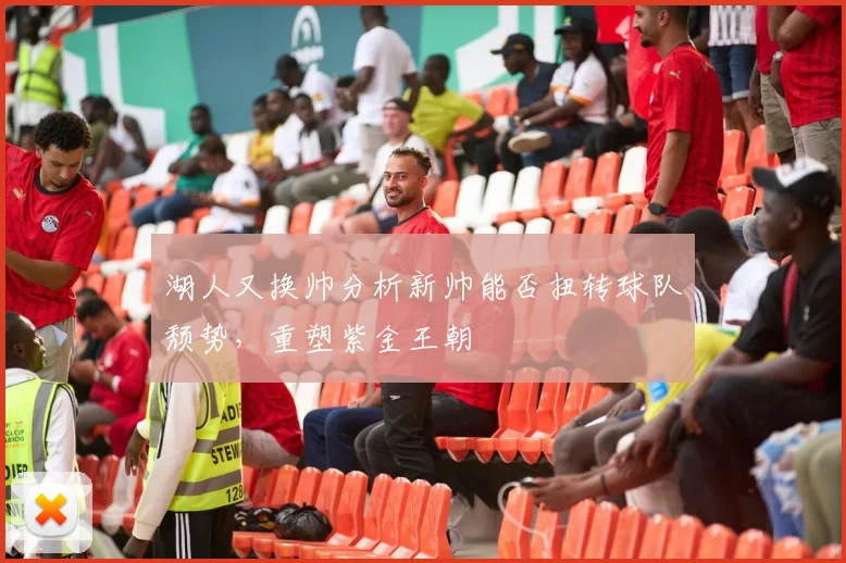 湖人又换帅分析新帅能否扭转球队颓势,重塑紫金王朝