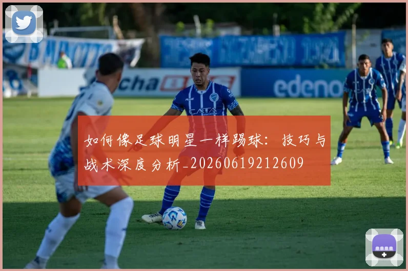 如何像足球明星一样踢球:技巧与战术深度分析_20260619212609
