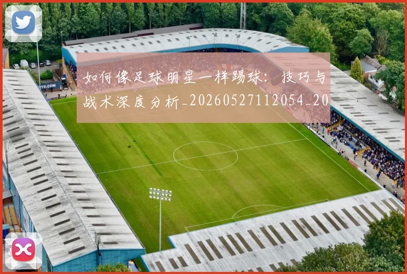 如何像足球明星一样踢球:技巧与战术深度分析_20260527112054_20260707022711