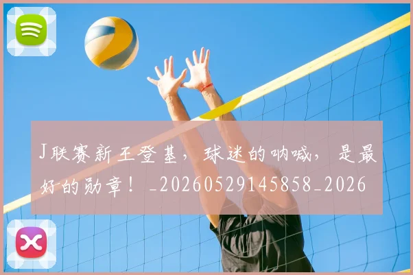 J联赛新王登基,球迷的呐喊,是最好的勋章!_20260529145858_20260702043848