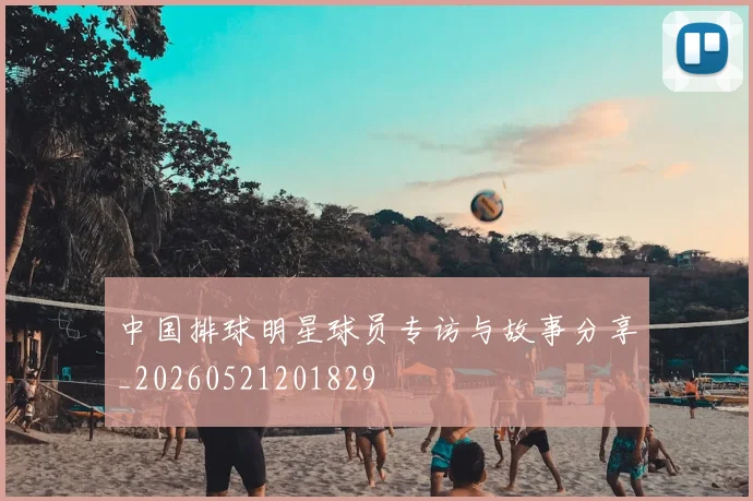 中国排球明星球员专访与故事分享_20260521201829