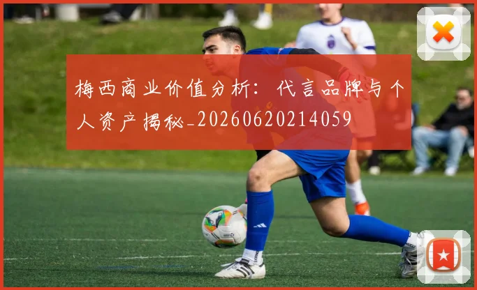 梅西商业价值分析：代言品牌与个人资产揭秘_20260620214059