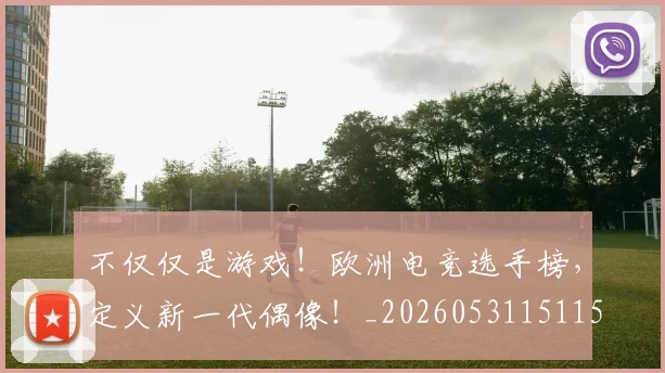 不仅仅是游戏！欧洲电竞选手榜，定义新一代偶像！_20260531151151