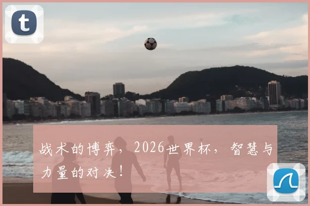 战术的博弈，2026世界杯，智慧与力量的对决！