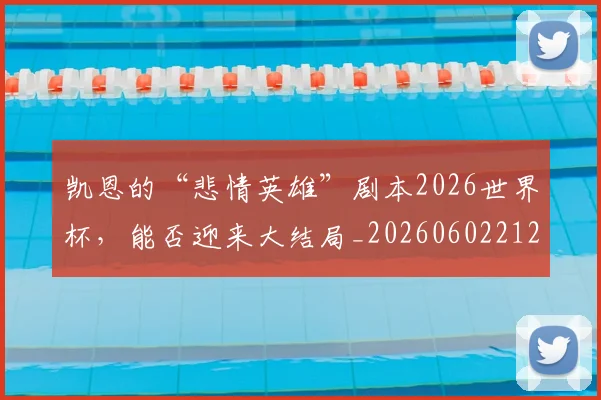 凯恩的“悲情英雄”剧本2026世界杯，能否迎来大结局_20260602212516