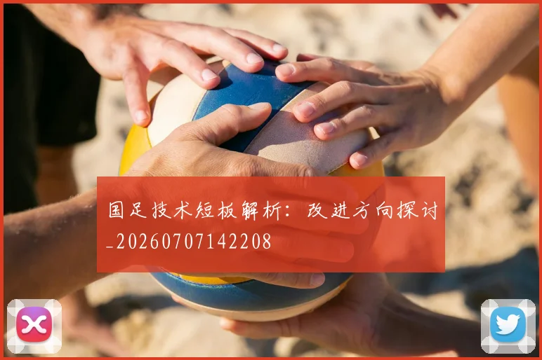 国足技术短板解析：改进方向探讨_20260707142208