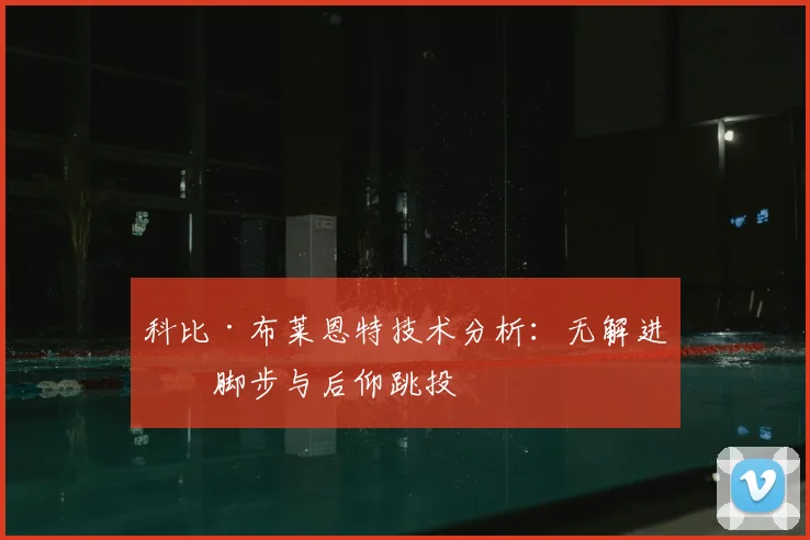 科比·布莱恩特技术分析：无解进攻脚步与后仰跳投