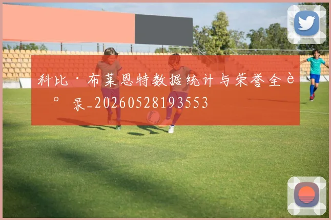 科比·布莱恩特数据统计与荣誉全记录_20260528193553