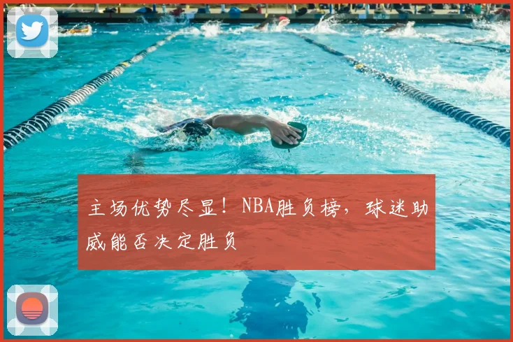 主场优势尽显！NBA胜负榜，球迷助威能否决定胜负