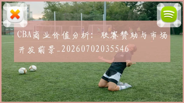 CBA商业价值分析：联赛赞助与市场开发前景_20260702035546