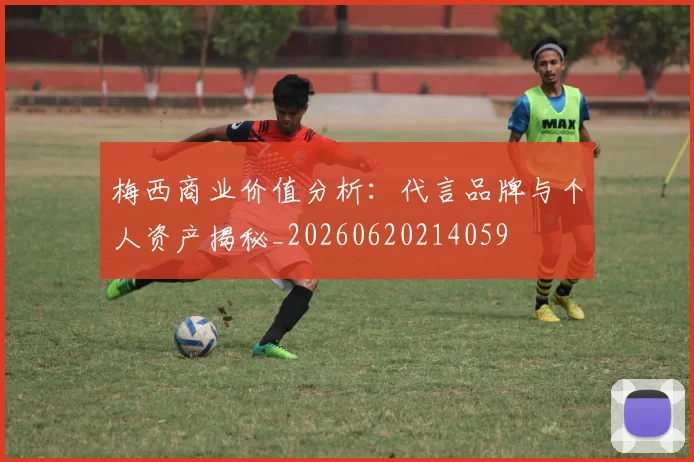 梅西商业价值分析：代言品牌与个人资产揭秘_20260620214059