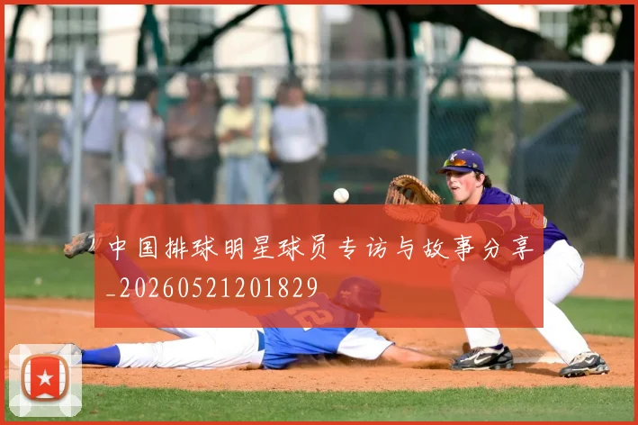 中国排球明星球员专访与故事分享_20260521201829