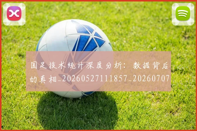国足技术统计深度分析:数据背后的真相_20260527111857_20260707014406