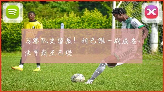 马赛队史留痕！姆巴佩一战成名，法甲新王已现