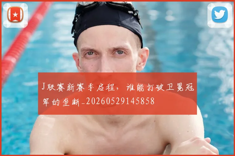 J联赛新赛季启程，谁能打破卫冕冠军的垄断_20260529145858