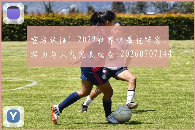 官方认证!2022世界杯最佳阵容,实力与人气完美结合_20260707144408