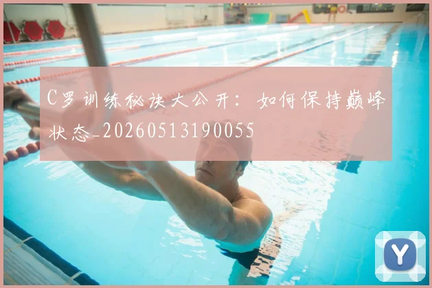 C罗训练秘诀大公开：如何保持巅峰状态_20260513190055